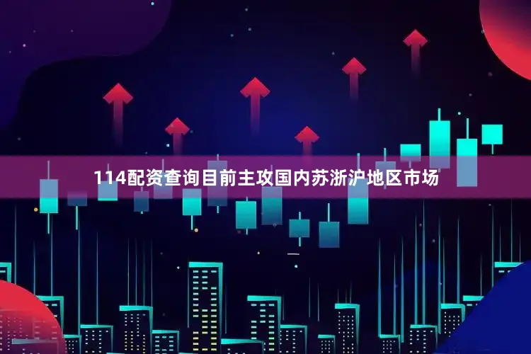 114配资查询目前主攻国内苏浙沪地区市场