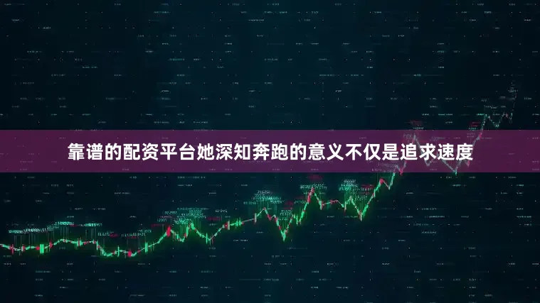 靠谱的配资平台她深知奔跑的意义不仅是追求速度