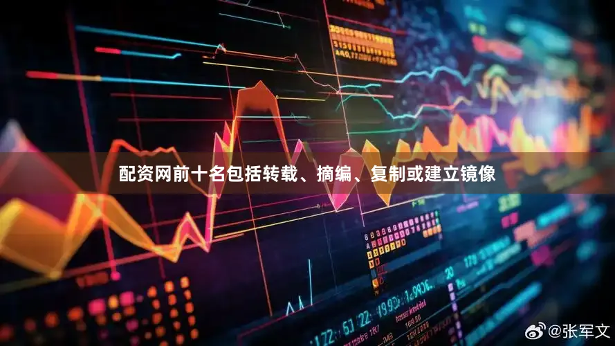 配资网前十名包括转载、摘编、复制或建立镜像