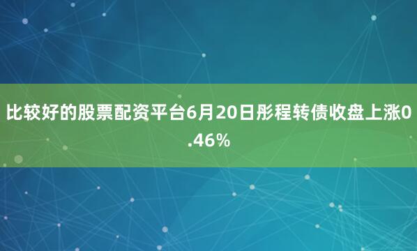比较好的股票配资平台6月20日彤程转债收盘上涨0.46%