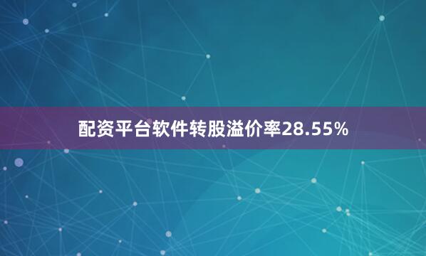 配资平台软件转股溢价率28.55%