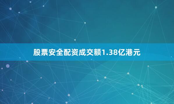 股票安全配资成交额1.38亿港元
