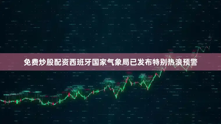 免费炒股配资西班牙国家气象局已发布特别热浪预警