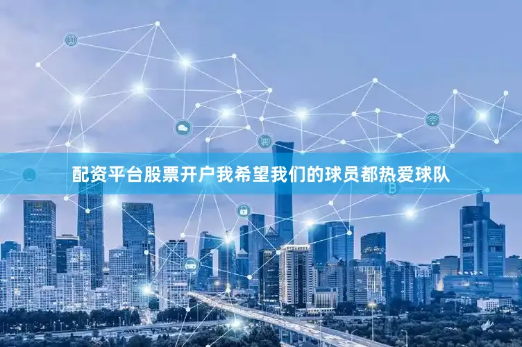 配资平台股票开户我希望我们的球员都热爱球队