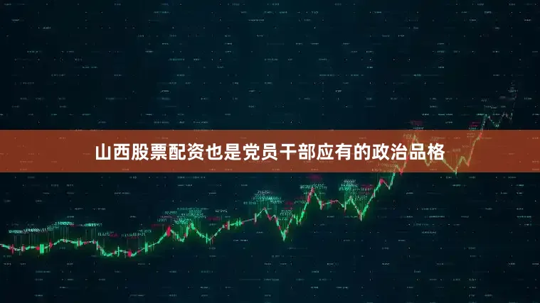 山西股票配资也是党员干部应有的政治品格