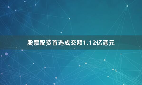 股票配资首选成交额1.12亿港元