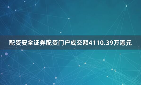 配资安全证券配资门户成交额4110.39万港元
