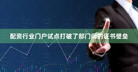 配资行业门户试点打破了部门间的证书壁垒