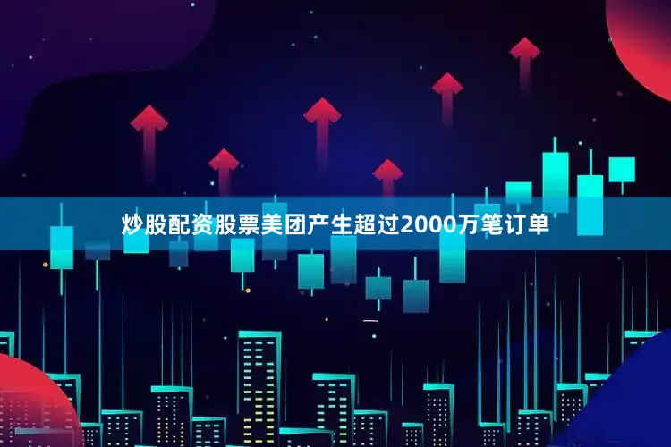 炒股配资股票美团产生超过2000万笔订单