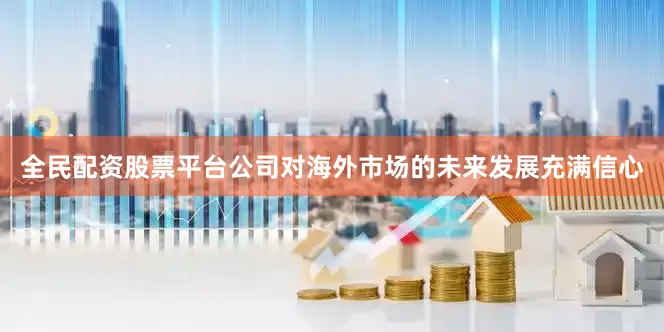 全民配资股票平台公司对海外市场的未来发展充满信心