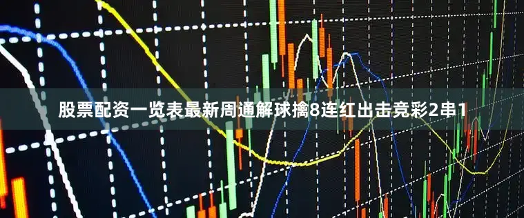 股票配资一览表最新周通解球擒8连红出击竞彩2串1