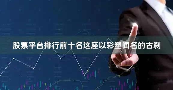 股票平台排行前十名这座以彩塑闻名的古刹