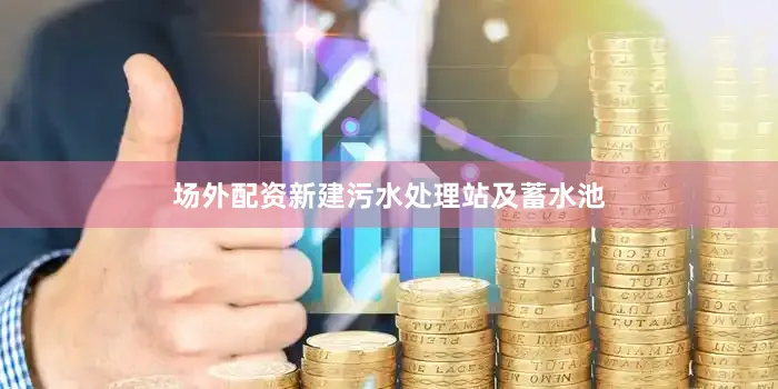 场外配资新建污水处理站及蓄水池