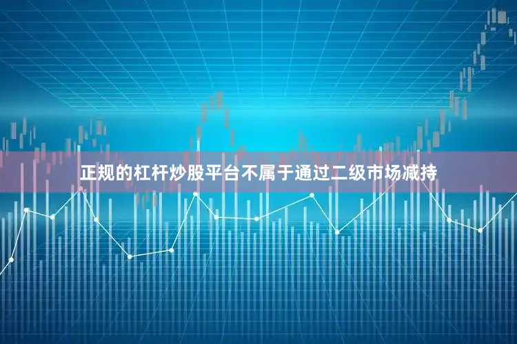 正规的杠杆炒股平台不属于通过二级市场减持