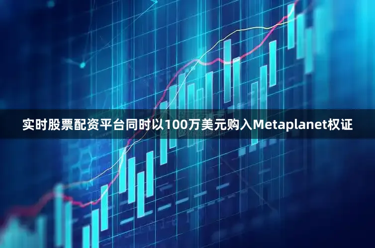 实时股票配资平台同时以100万美元购入Metaplanet权证