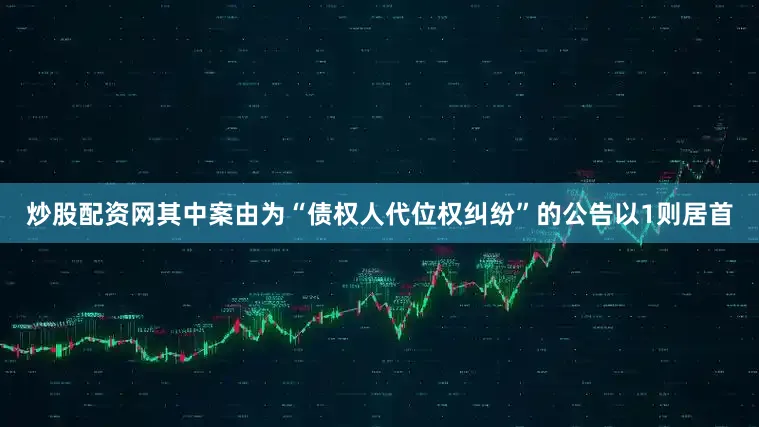 炒股配资网其中案由为“债权人代位权纠纷”的公告以1则居首