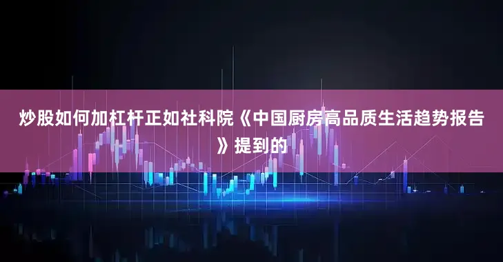 炒股如何加杠杆　　正如社科院《中国厨房高品质生活趋势报告》提到的