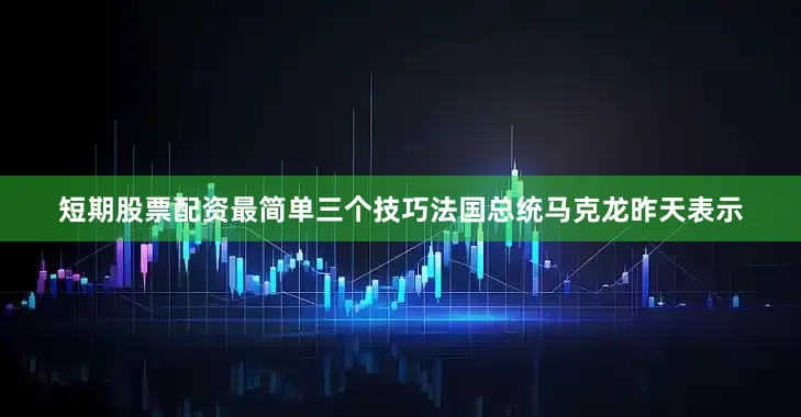 短期股票配资最简单三个技巧法国总统马克龙昨天表示