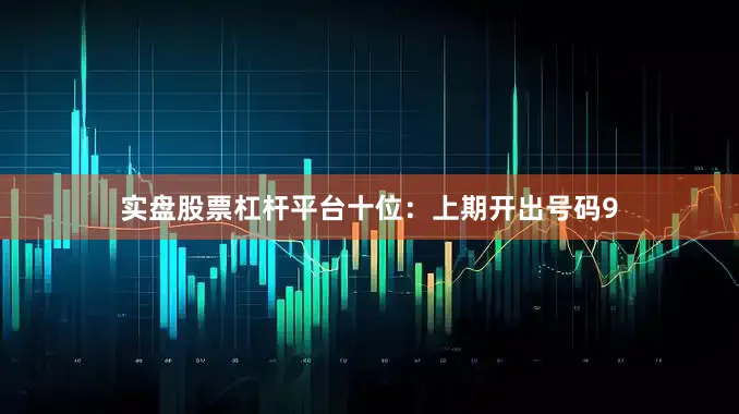实盘股票杠杆平台　　十位：上期开出号码9