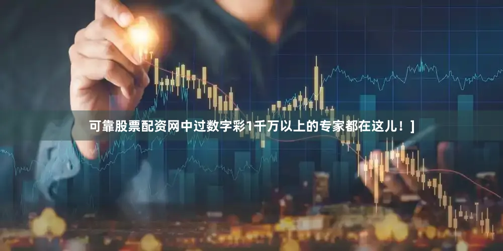 可靠股票配资网中过数字彩1千万以上的专家都在这儿！]