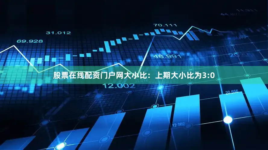 股票在线配资门户网　　大小比：上期大小比为3:0