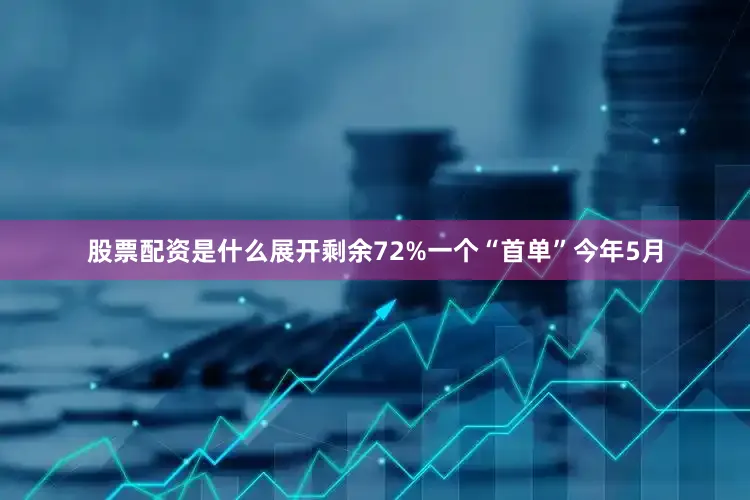 股票配资是什么展开剩余72%一个“首单”今年5月