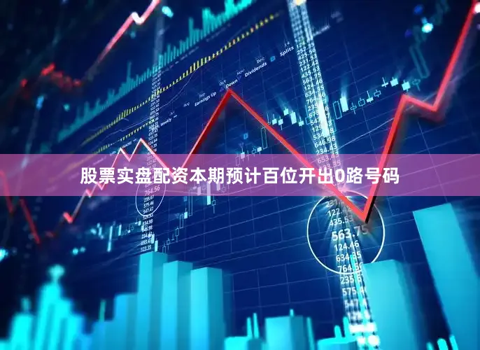 股票实盘配资本期预计百位开出0路号码