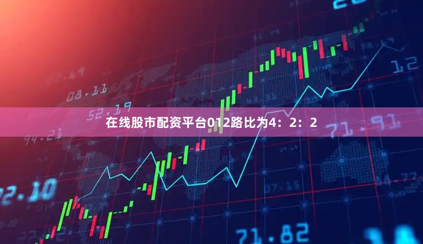 在线股市配资平台012路比为4：2：2