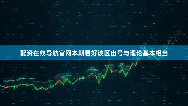 配资在线导航官网本期看好该区出号与理论基本相当