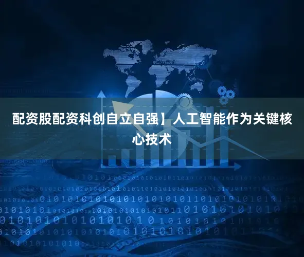 配资股配资科创自立自强】　　人工智能作为关键核心技术