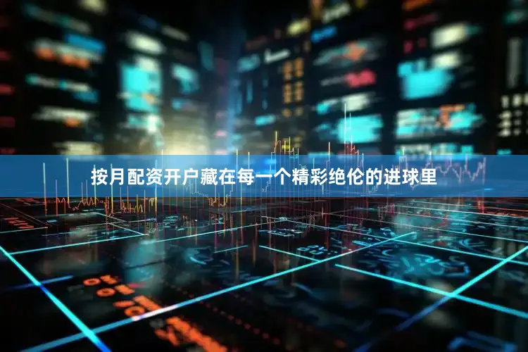 按月配资开户藏在每一个精彩绝伦的进球里