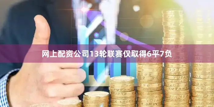 网上配资公司13轮联赛仅取得6平7负