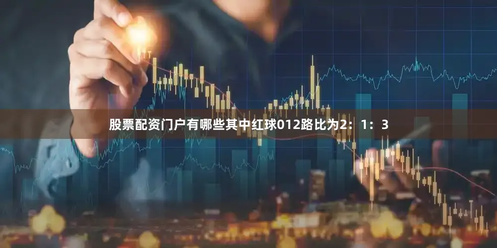 股票配资门户有哪些其中红球012路比为2：1：3