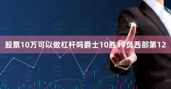 股票10万可以做杠杆吗爵士10胜19负西部第12