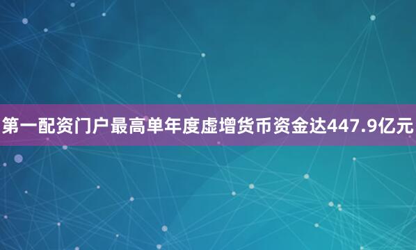 第一配资门户最高单年度虚增货币资金达447.9亿元