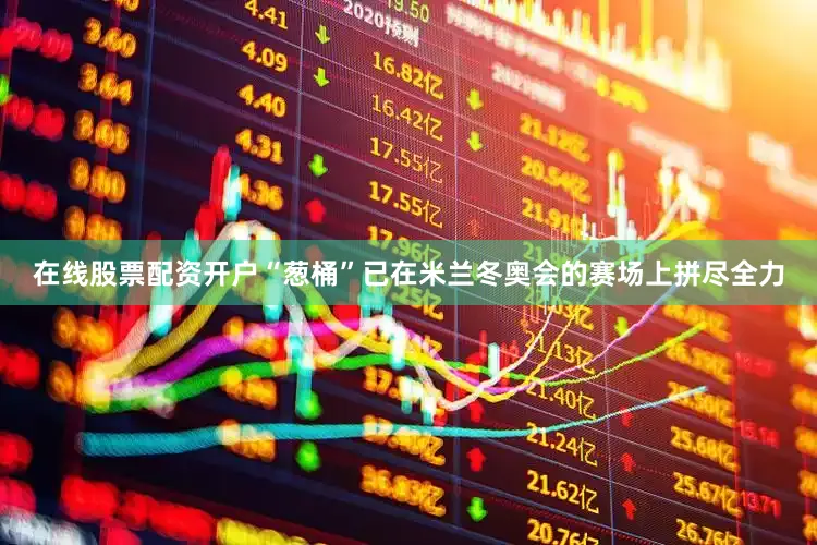 在线股票配资开户“葱桶”已在米兰冬奥会的赛场上拼尽全力